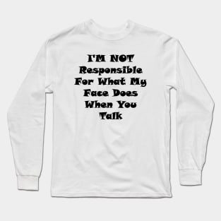 I'm Not Responsible For What My Face Does When You Talk Long Sleeve T-Shirt